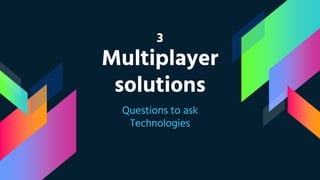 3
Multiplayer
solutions
Questions to ask
Technologies
 