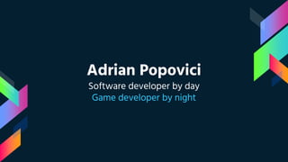 Adrian Popovici
Software developer by day
Game developer by night
 