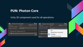 PUN: Photon Core
Unity 3D component used for all operations:
 