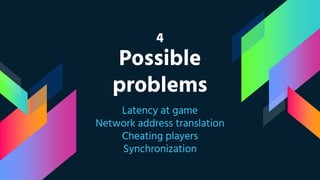 4
Possible
problems
Latency at game
Network address translation
Cheating players
Synchronization
 