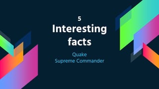 5
Interesting
facts
Quake
Supreme Commander
 