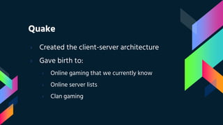 Quake
› Created the client-server architecture
› Gave birth to:
› Online gaming that we currently know
› Online server lists
› Clan gaming
 