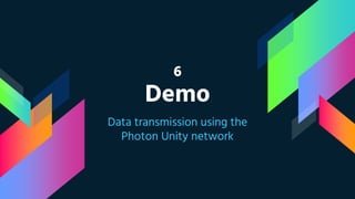 6
Demo
Data transmission using the
Photon Unity network
 