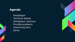 Agenda
1. Multiplayer
2. Technical details
3. Multiplayer solutions
4. Possible problems
5. Interesting facts
6. Demo
 