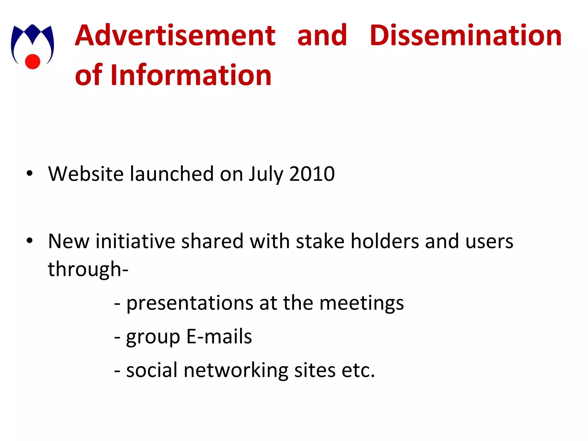Advertisement and Dissemination of Information Website launched on July 2010 New initiative shared with stake holders and users through-  - presentations at the meetings - group E-mails - social networking sites etc. 