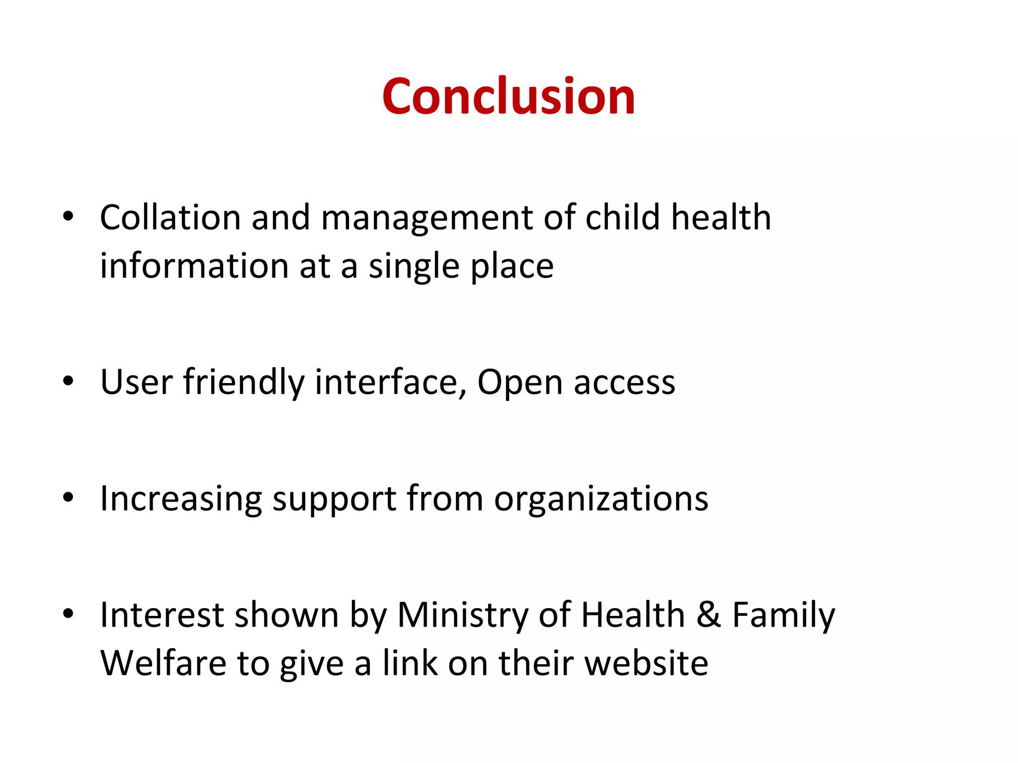 Conclusion Collation and management of child health information at a single place User friendly interface, Open access Increasing support from organizations Interest shown by Ministry of Health & Family Welfare to give a link on their website 