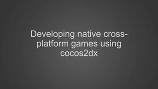 Developing native crossplatform games using
cocos2dx

 