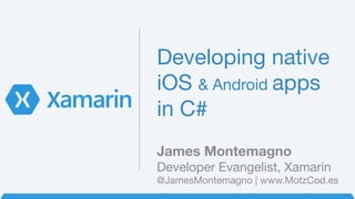 Developing native
iOS & Android apps
in C#
James Montemagno
Developer Evangelist, Xamarin
@JamesMontemagno | www.MotzCod.es
 