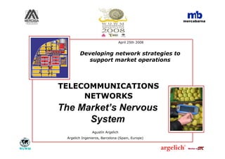 Developing network strategies to support market operations WUWM Conference Mexico D.F. - 1 -
Member of
TELECOMMUNICATIONS
NETWORKS
Agustín Argelich
Argelich Ingenieros, Barcelona (Spain, Europe)
The Market’s Nervous
System
Developing network strategies to
support market operations
Member ofMember ofMember of
April 25th 2008
 