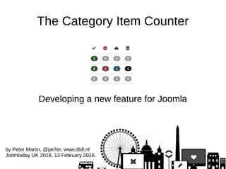 The Category Item Counter
Developing a new feature for Joomla
by Peter Martin, @pe7er, www.db8.nl
Joomladay UK 2016, 13 February 2016
 