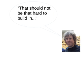 “That should not
be that hard to
build in...”
 
