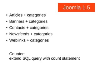 Joomla 1.5
● Articles + categories
● Banners + categories
● Contacts + categories
● Newsfeeds + categories
● Weblinks + categories
Counter:
extend SQL query with count statement
 
