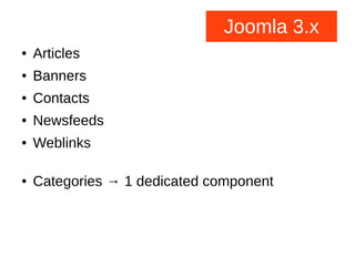 Joomla 3.x
● Articles
● Banners
● Contacts
● Newsfeeds
● Weblinks
● Categories → 1 dedicated component
 