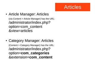 Articles
● Article Manager: Articles
(via Content > Article Manager) has the URL:
/administrator/index.php?
option=com_content
&view=articles
● Category Manager: Articles
(Content > Category Manager) has the URL:
/administrator/index.php?
option=com_categories
&extension=com_content
 