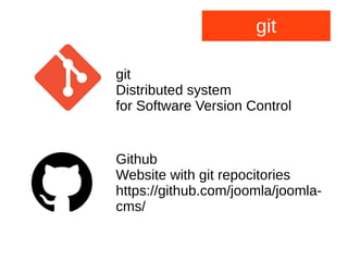git
git
Distributed system
for Software Version Control
Github
Website with git repocitories
https://github.com/joomla/joomla-
cms/
 