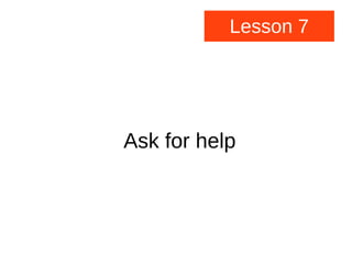 Lesson 7
Ask for help
 