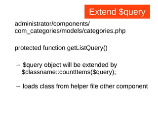 Extend $query
administrator/components/
com_categories/models/categories.php
protected function getListQuery()
→ $query object will be extended by
$classname::countItems($query);
→ loads class from helper file other component
 
