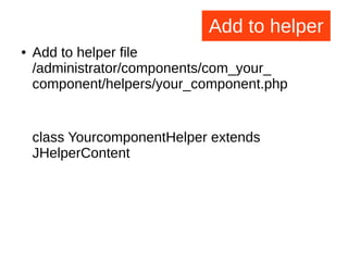 Add to helper
● Add to helper file
/administrator/components/com_your_
component/helpers/your_component.php
class YourcomponentHelper extends
JHelperContent
 