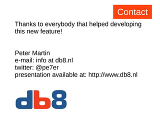 Thanks to everybody that helped developing
this new feature!
Peter Martin
e-mail: info at db8.nl
twitter: @pe7er
presentation available at: http://www.db8.nl
Contact
 