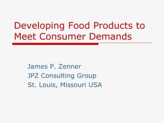 Developing Food Products to
Meet Consumer Demands
James P. Zenner
JPZ Consulting Group
St. Louis, Missouri USA
 