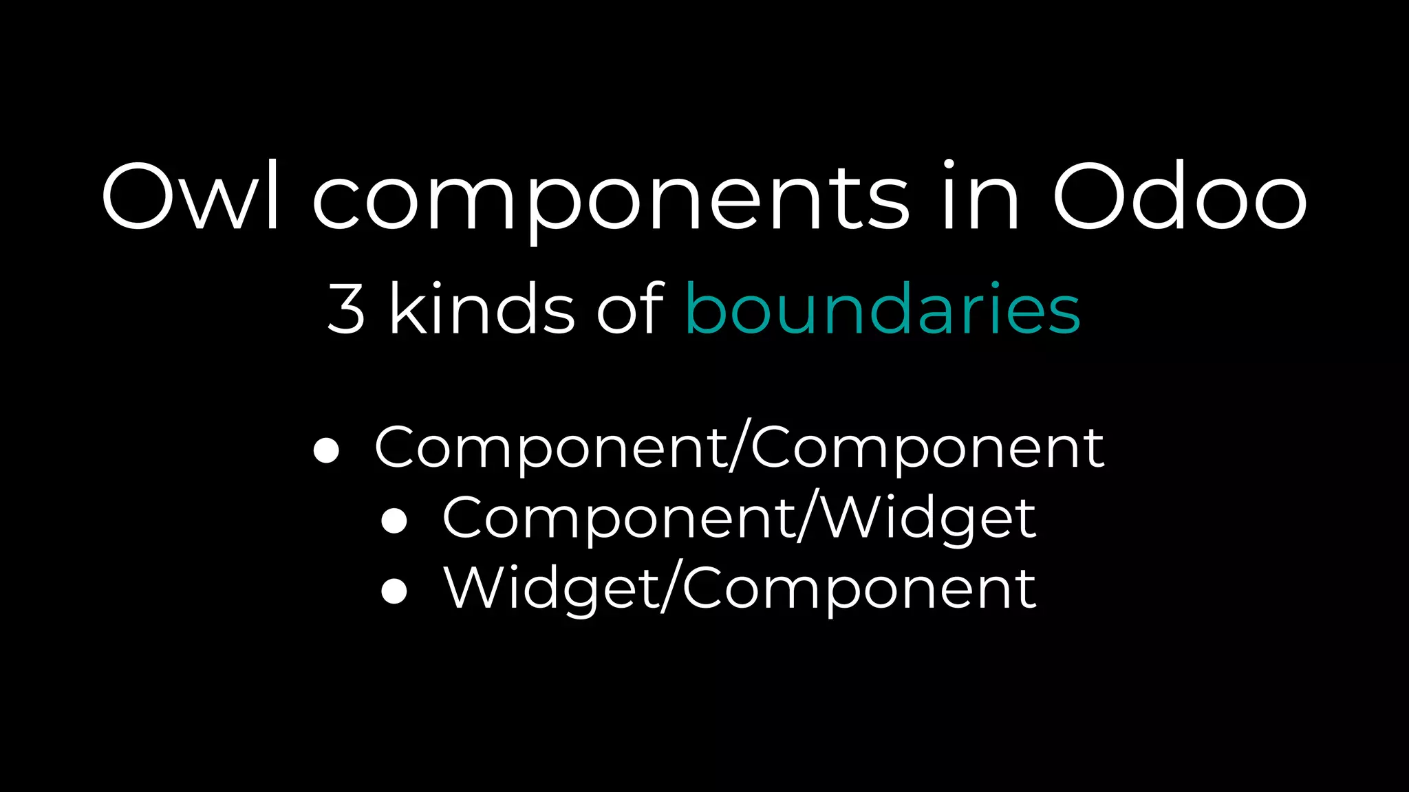 Owl components in Odoo
● Component/Component
● Component/Widget
● Widget/Component
3 kinds of boundaries
 