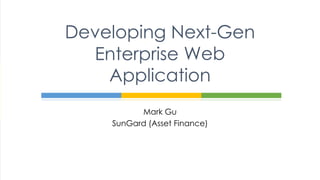 Mark Gu
SunGard (Asset Finance)
Developing Next-Gen
Enterprise Web
Application
Enterprise
 