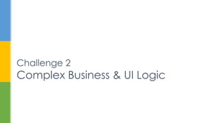 Challenge 2
Complex Business & UI Logic
 
