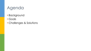  Background
 Goals
 Challenges & Solutions
Agenda
 