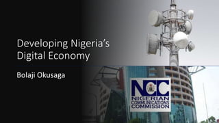 Developing Nigeria’s
Digital Economy
Bolaji Okusaga
 