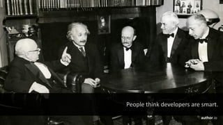 People	think	developers	are	smart.
author.io
 