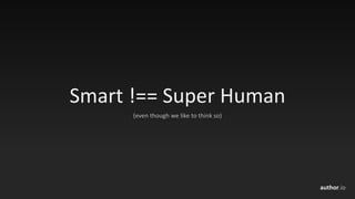 author.io
Smart	!==	Super	Human
(even	though	we	like	to	think	so)
 