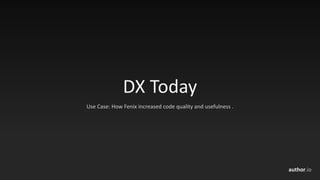 author.io
DX	Today
Use	Case:	How	Fenix	increased	code	quality	and	usefulness	.
 