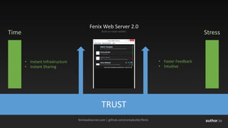 author.io
Fenix	Web	Server	2.0
fenixwebserver.com |	github.com/coreybutler/fenix
Time Stress
• Instant	Infrastructure
• Instant	Sharing
• Faster	Feedback
• Intuitive
TRUST
Built	on	node-webkit
 
