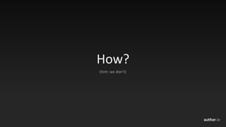 author.io
How?
(hint:	we	don’t)
 