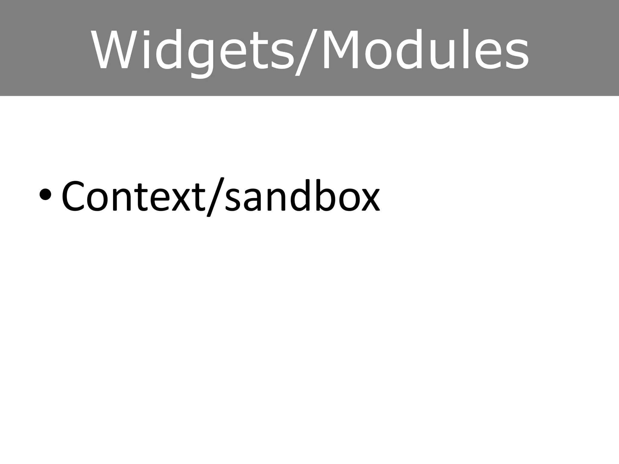 Widgets/Modules
• Context/sandbox
 