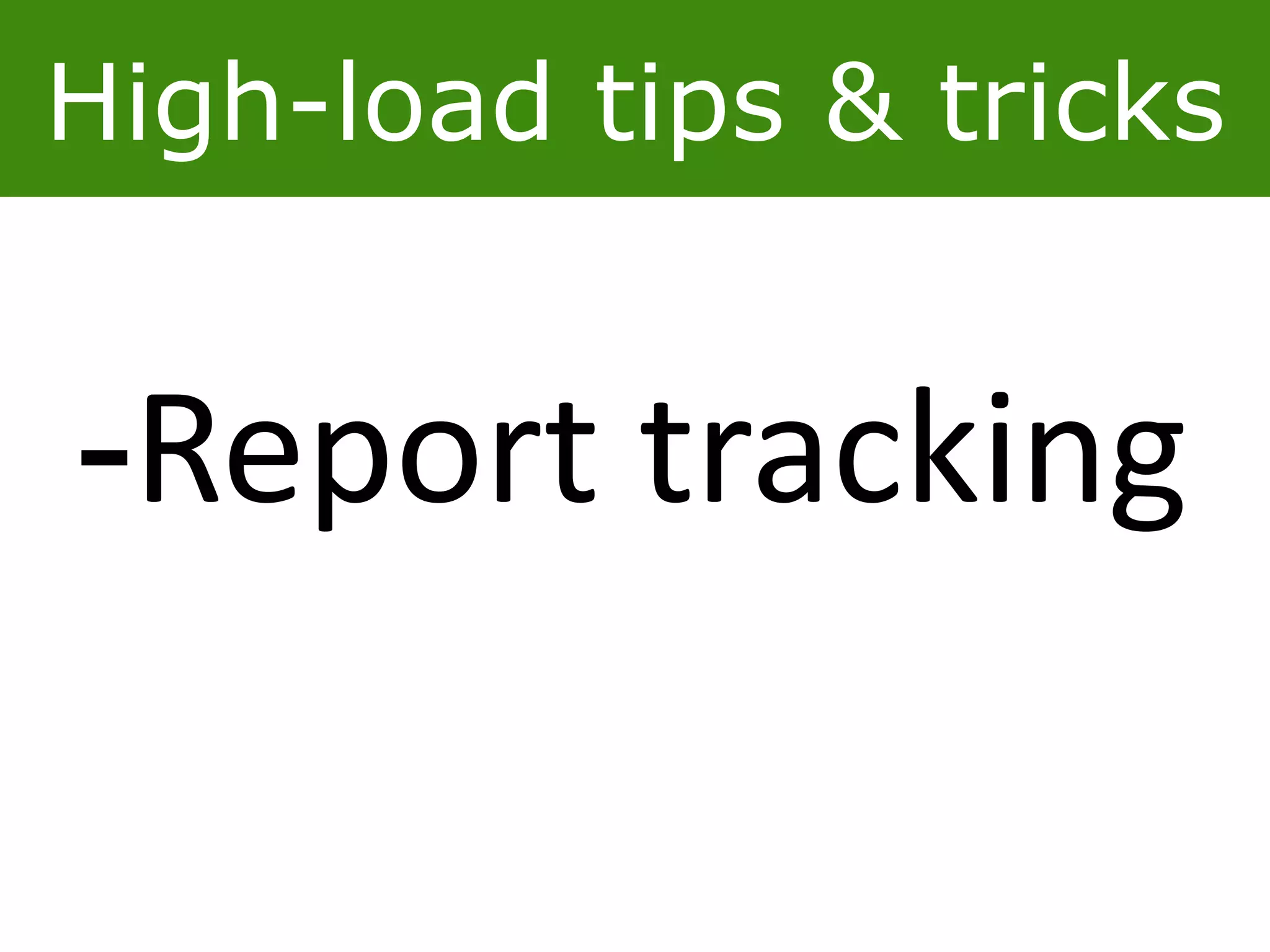 High-load tips & tricks
-Report tracking
 