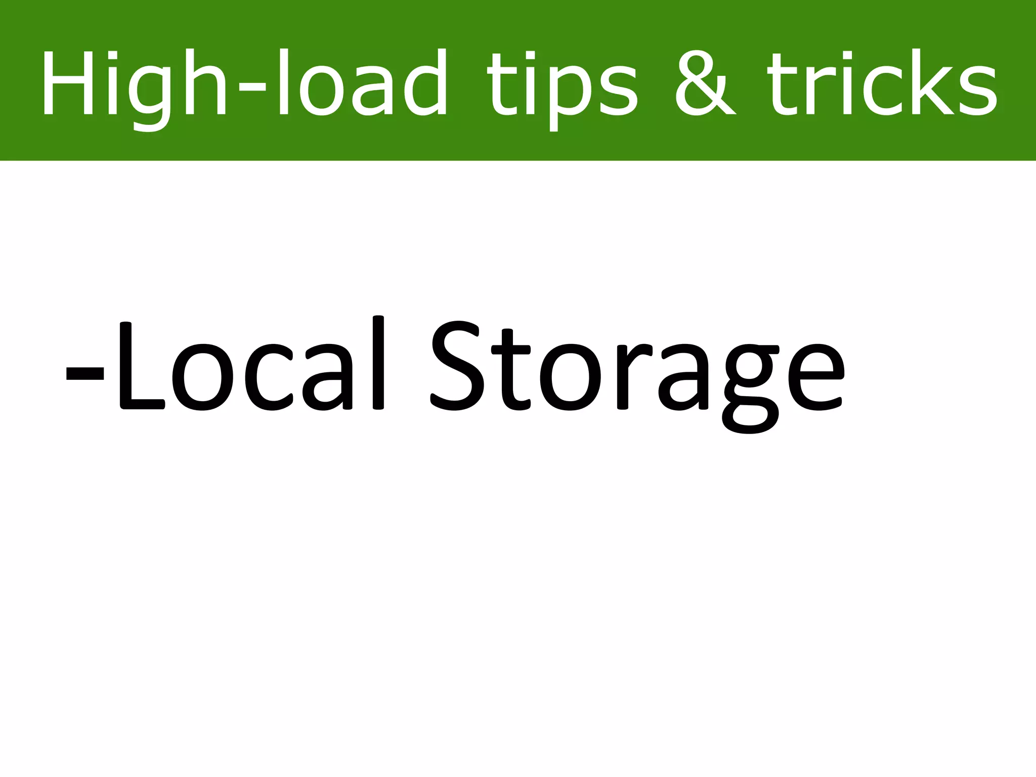 High-load tips & tricks
-Local Storage
 