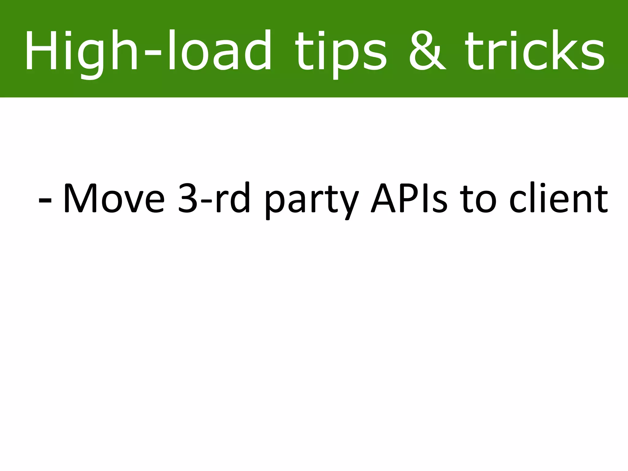 High-load tips & tricks
- Move 3-rd party APIs to client
 