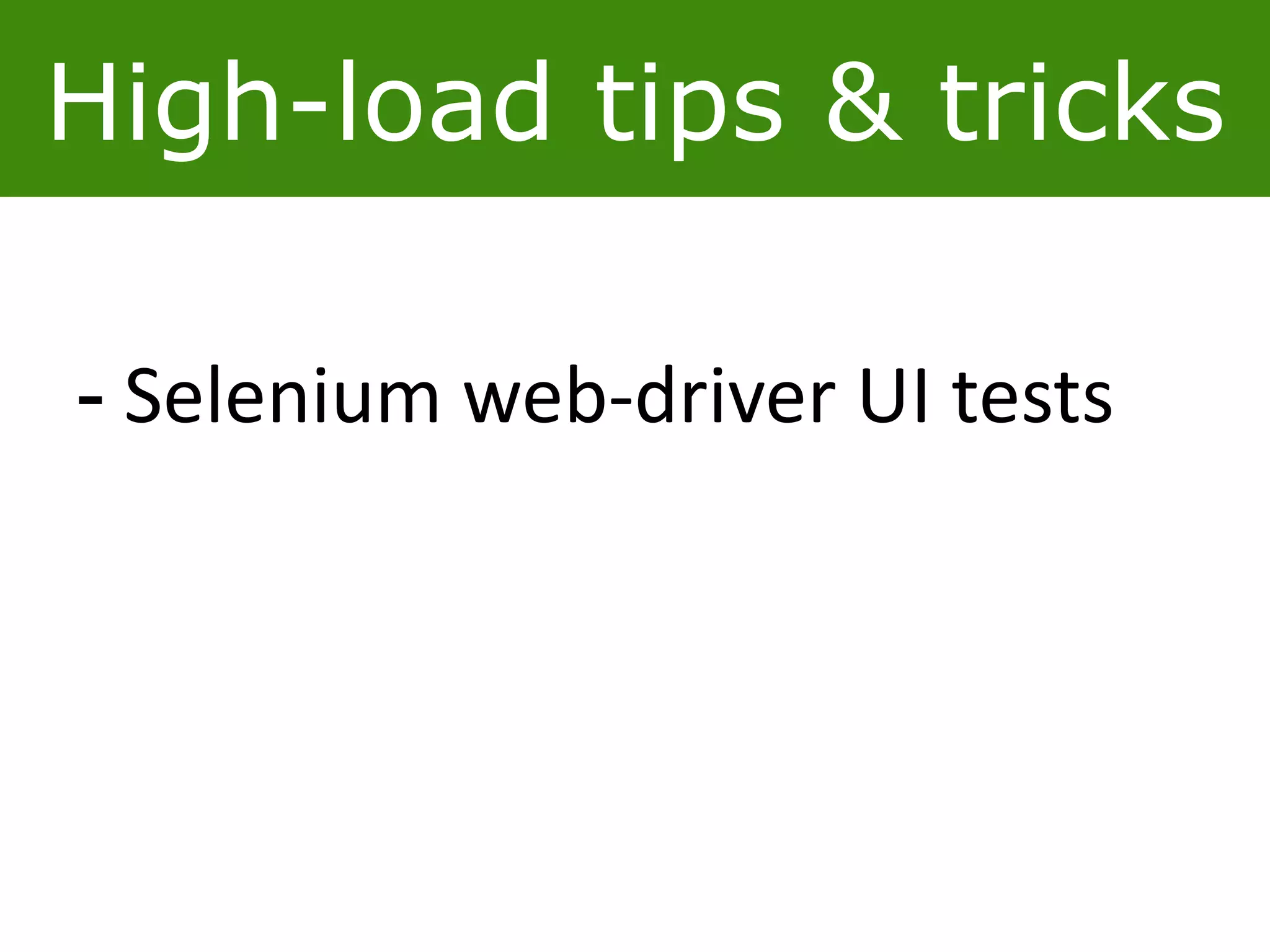 High-load tips & tricks
- Selenium web-driver UI tests
 