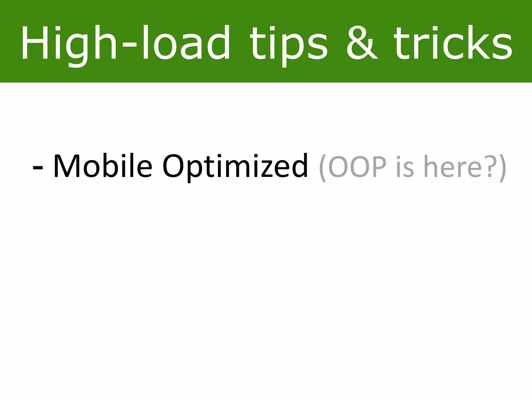 High-load tips & tricks
- Mobile Optimized (OOP is here?)
 