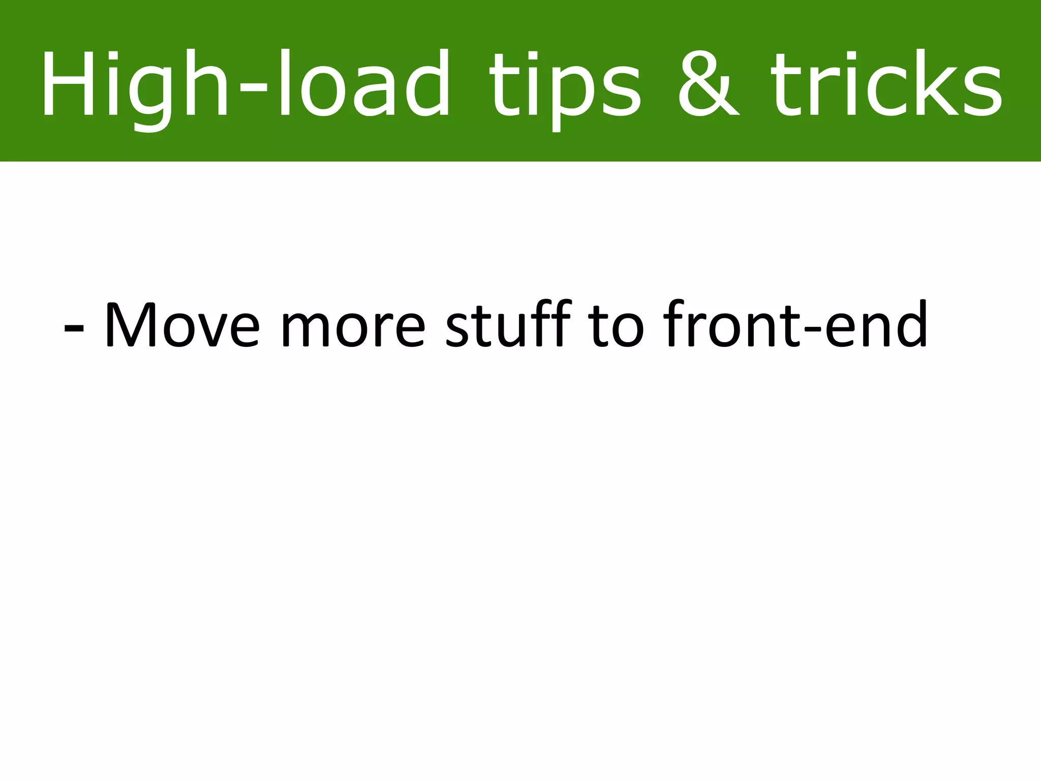 High-load tips & tricks
- Move more stuff to front-end
 