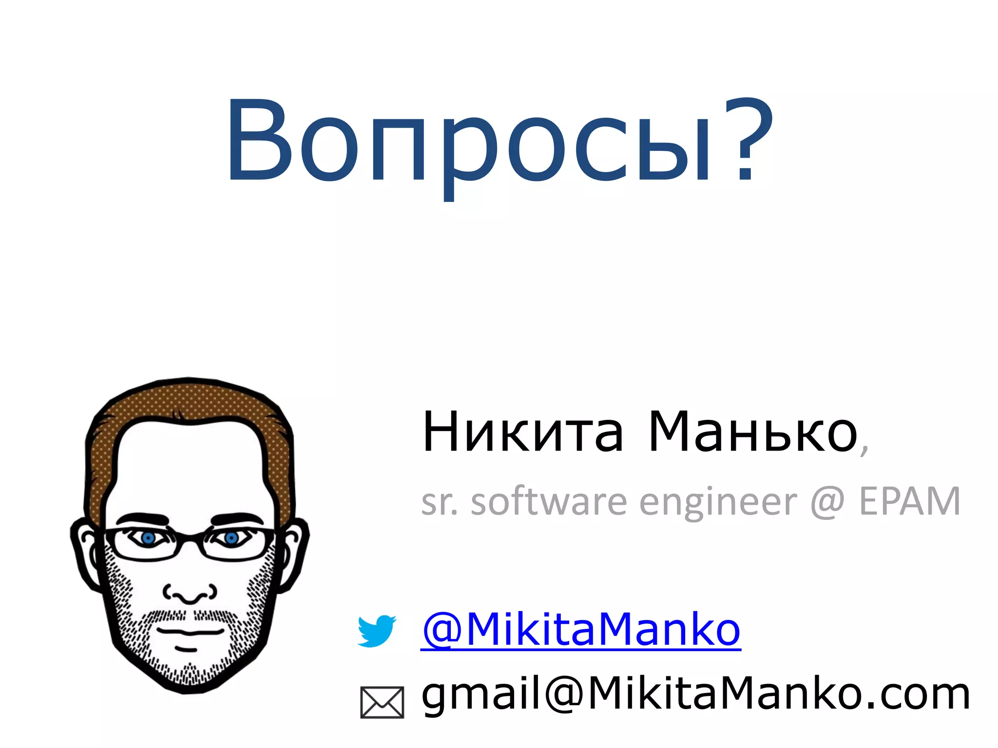 Никита Манько,
sr. software engineer @ EPAM
@MikitaManko
gmail@MikitaManko.com
Вопросы?
 
