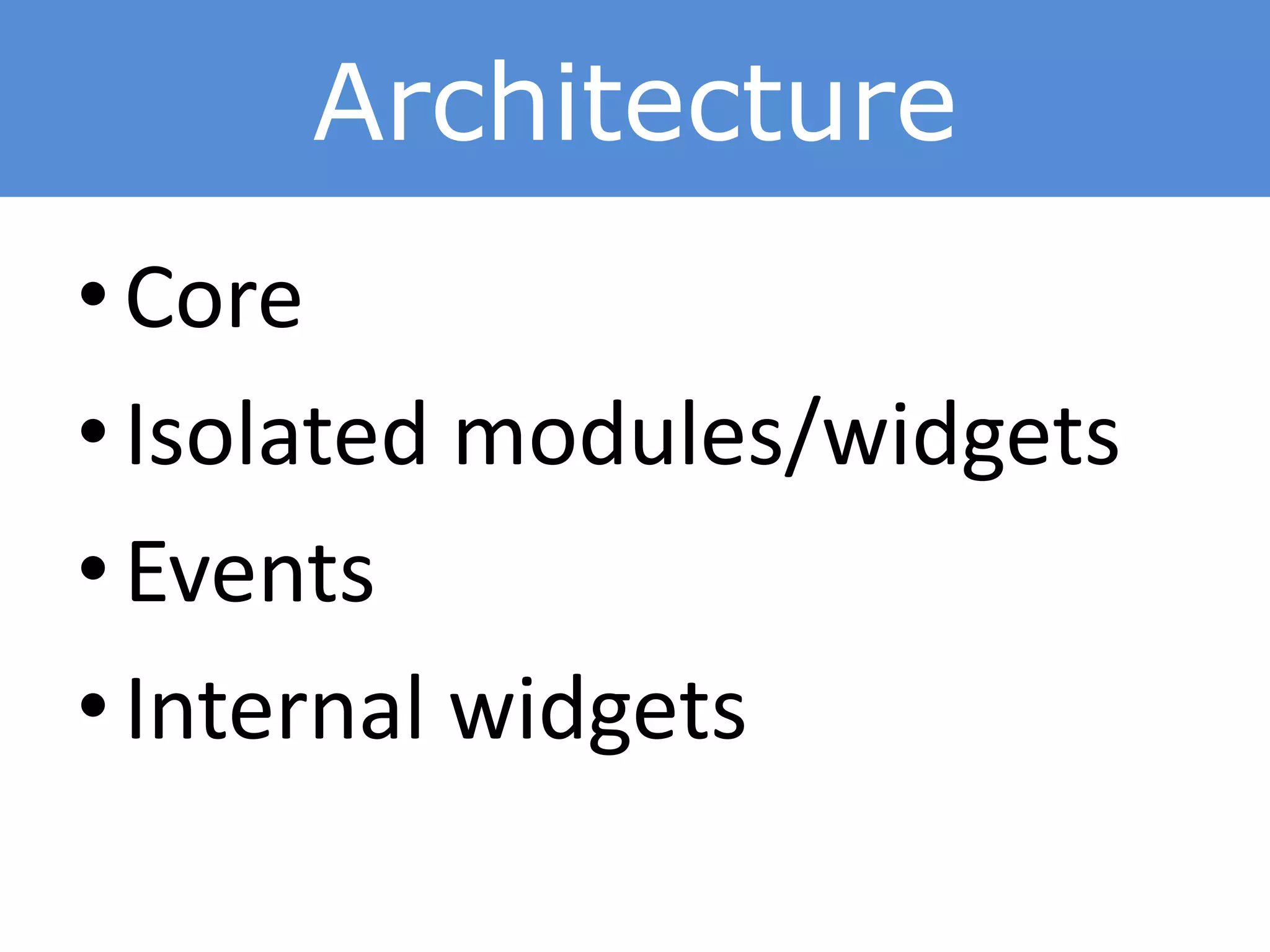 Architecture
• Core
• Isolated modules/widgets
• Events
• Internal widgets
 