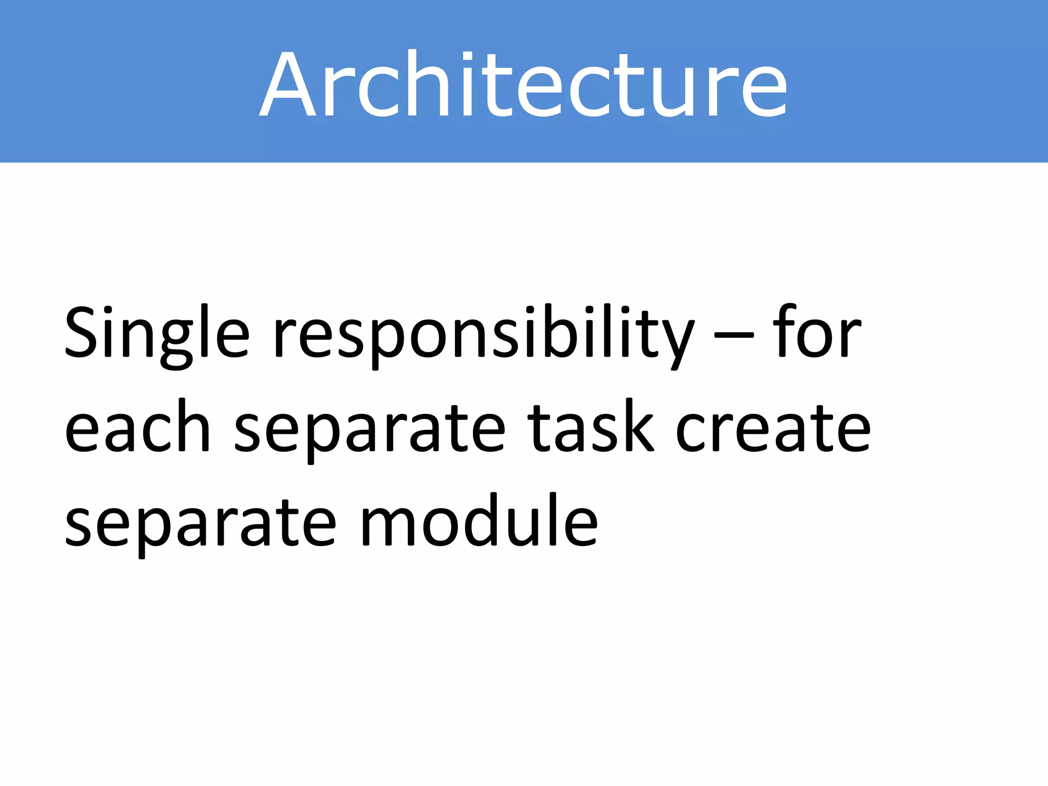 Architecture
Single responsibility – for
each separate task create
separate module
 