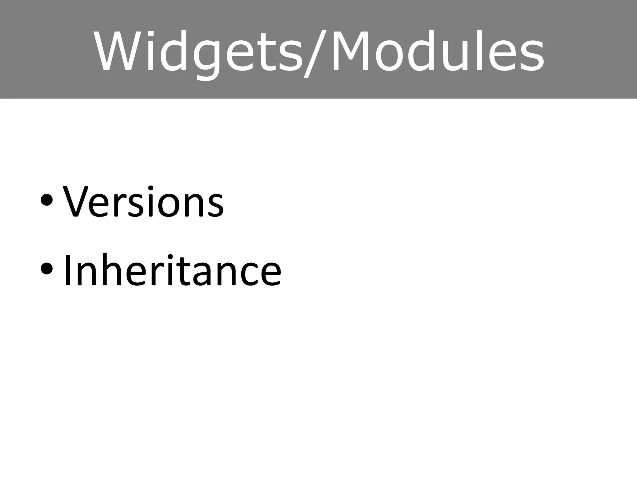 Widgets/Modules
• Versions
• Inheritance
 