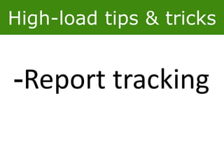 High-load tips & tricks
-Report tracking
 