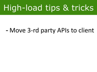 High-load tips & tricks
- Move 3-rd party APIs to client
 