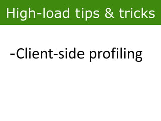 High-load tips & tricks
-Client-side profiling
 