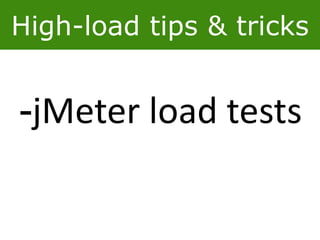 High-load tips & tricks
-jMeter load tests
 
