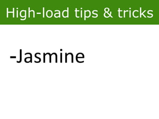 High-load tips & tricks
-Jasmine
 